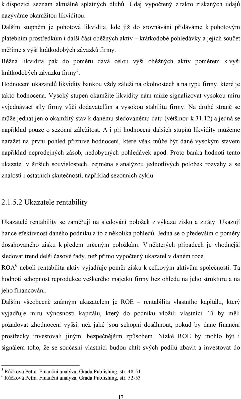 závazků firmy. Běţná likvidita pak do poměru dává celou výši oběţných aktiv poměrem k výši krátkodobých závazků firmy 5.