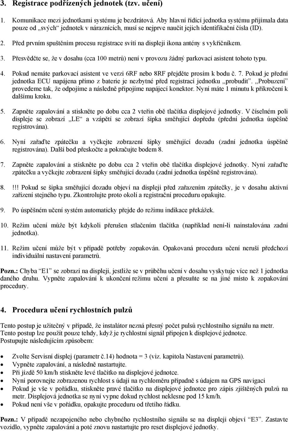 Před prvním spuštěním procesu registrace svítí na displeji ikona antény s vykřičníkem. 3. Přesvědčte se, že v dosahu (cca 100 metrů) není v provozu žádný parkovací asistent tohoto typu. 4.