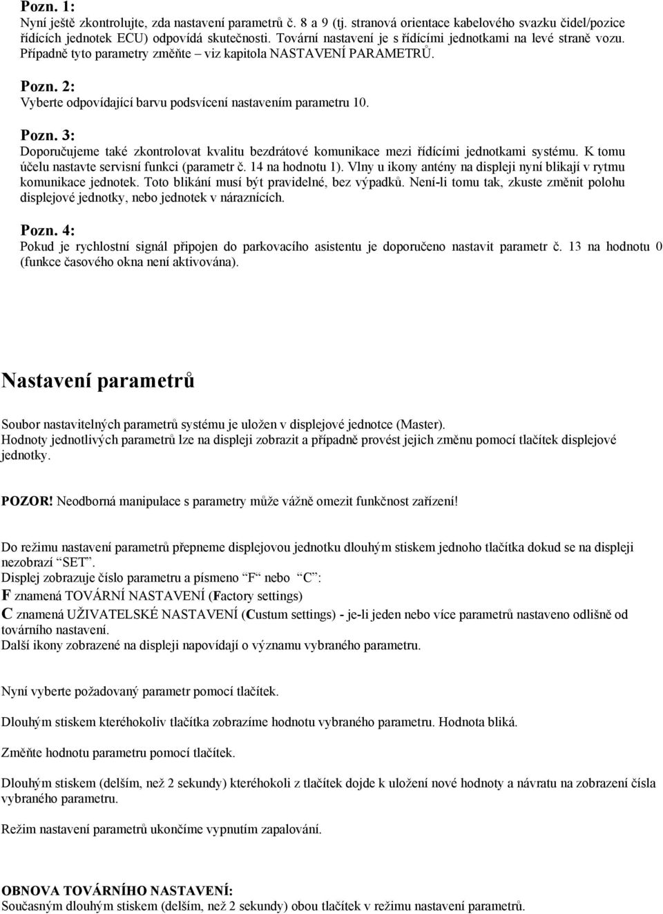 Pozn. 3: Doporučujeme také zkontrolovat kvalitu bezdrátové komunikace mezi řídícími jednotkami systému. K tomu účelu nastavte servisní funkci (parametr č. 14 na hodnotu 1).