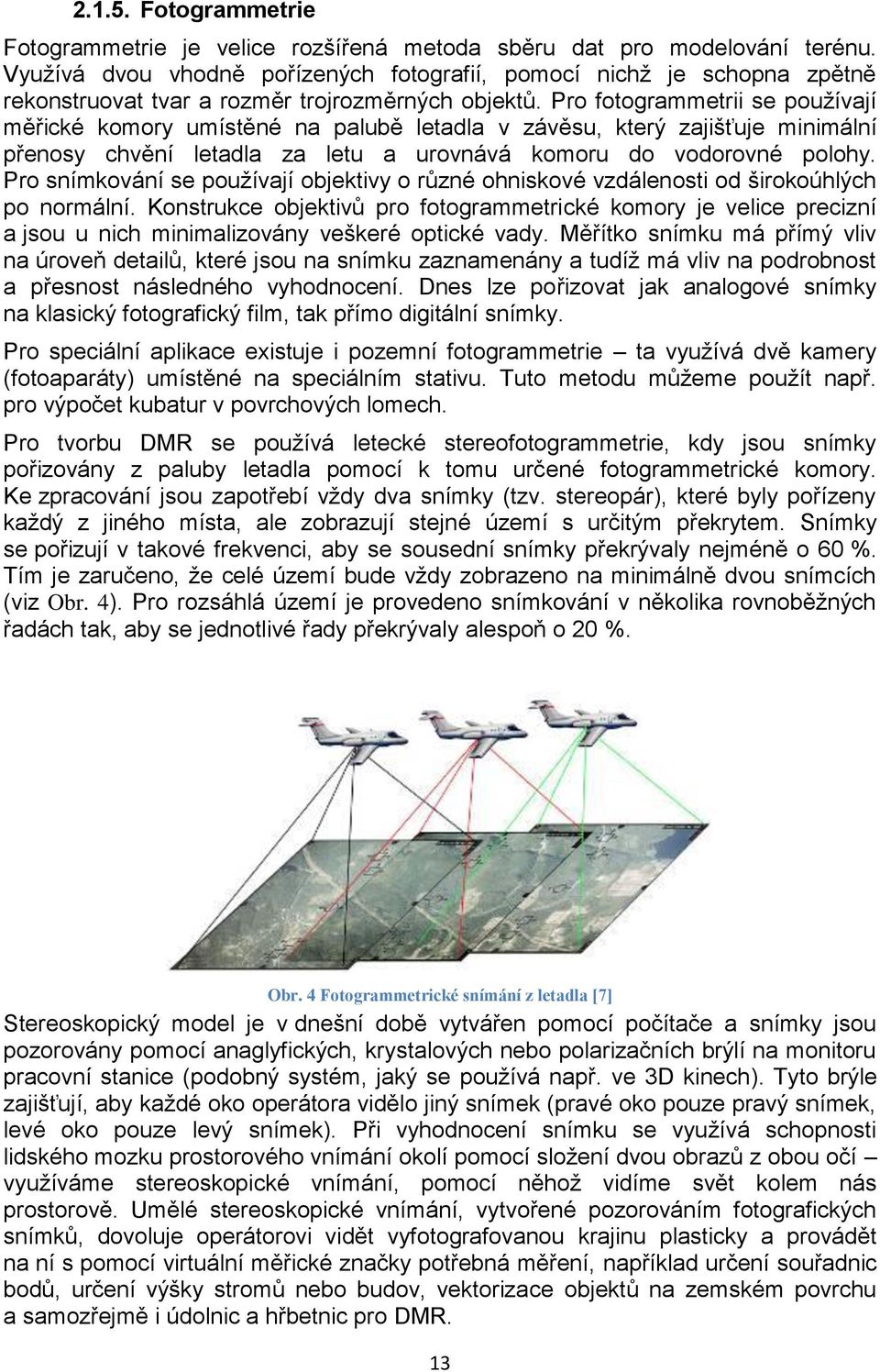 Pro fotogrammetrii se používají měřické komory umístěné na palubě letadla v závěsu, který zajišťuje minimální přenosy chvění letadla za letu a urovnává komoru do vodorovné polohy.