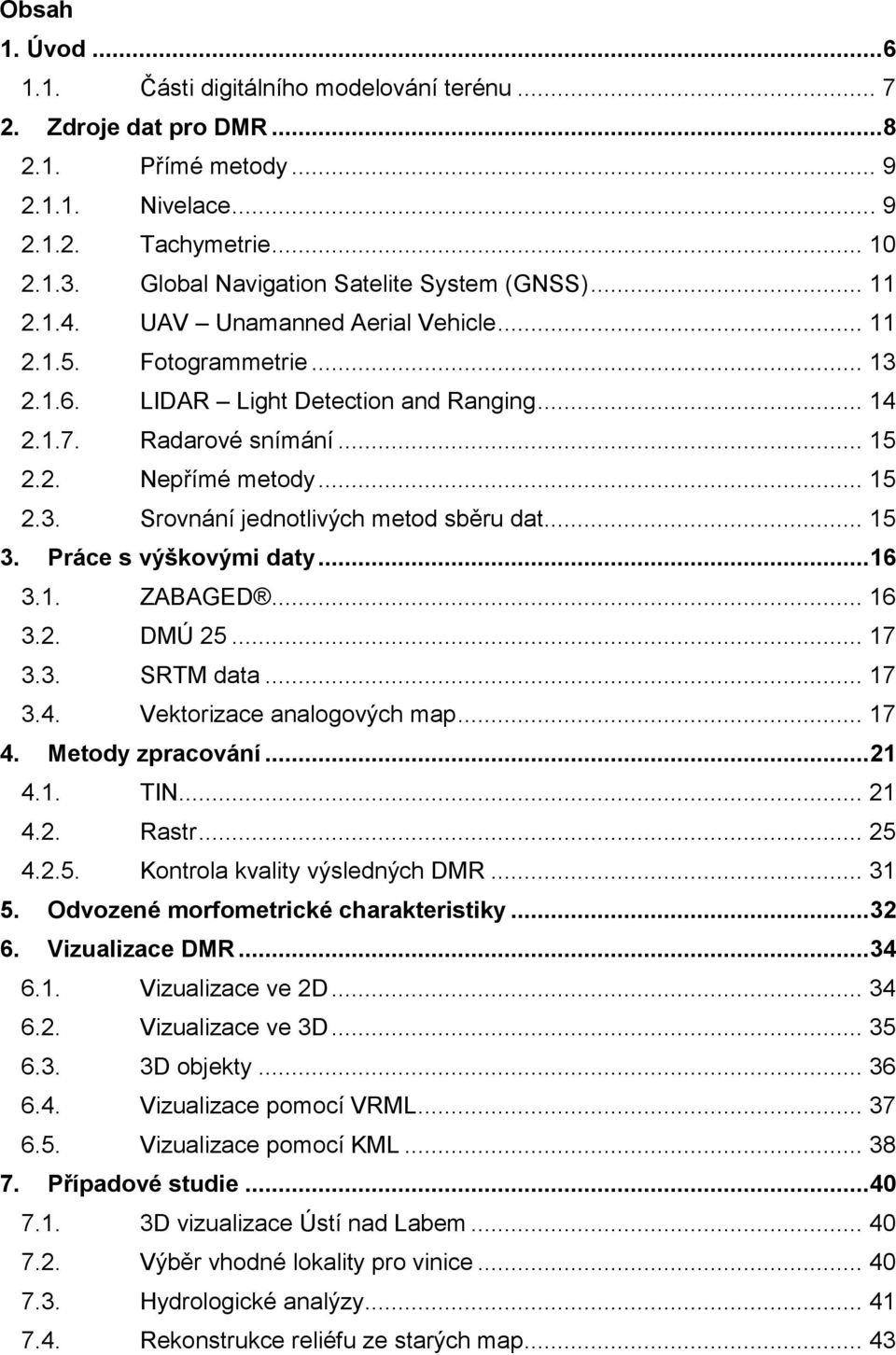 .. 15 2.3. Srovnání jednotlivých metod sběru dat... 15 3. Práce s výškovými daty... 16 3.1. ZABAGED... 16 3.2. DMÚ 25... 17 3.3. SRTM data... 17 3.4. Vektorizace analogových map... 17 4.