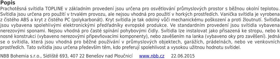 Kryt svítidla je tak odolný vůči mechanickému poškození a proti žloutnutí. Svítidla jsou vybavena spolehlivými elektronickými předřadníky evropské produkce.