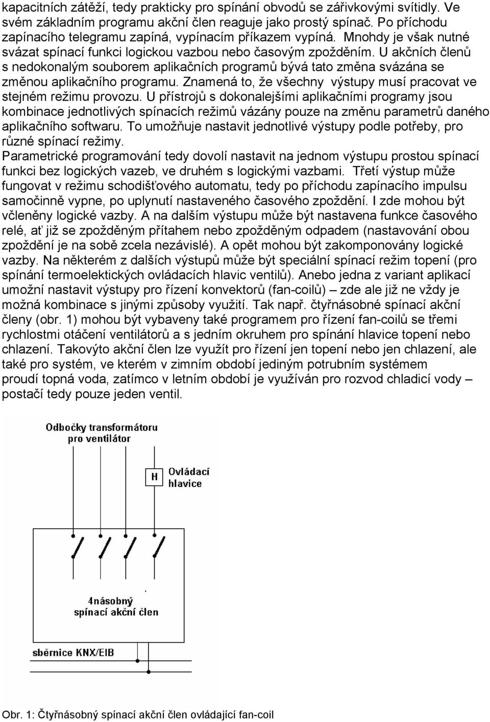 U akčních členů s nedokonalým souborem aplikačních programů bývá tato změna svázána se změnou aplikačního programu. Znamená to, že všechny výstupy musí pracovat ve stejném režimu provozu.