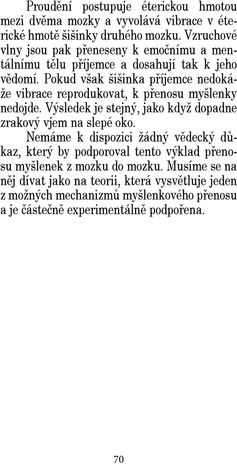 Pokud však šišinka příjemce nedokáže vibrace reprodukovat, k přenosu myšlenky nedojde. Výsledek je stejný, jako když dopadne zrakový vjem na slepé oko.