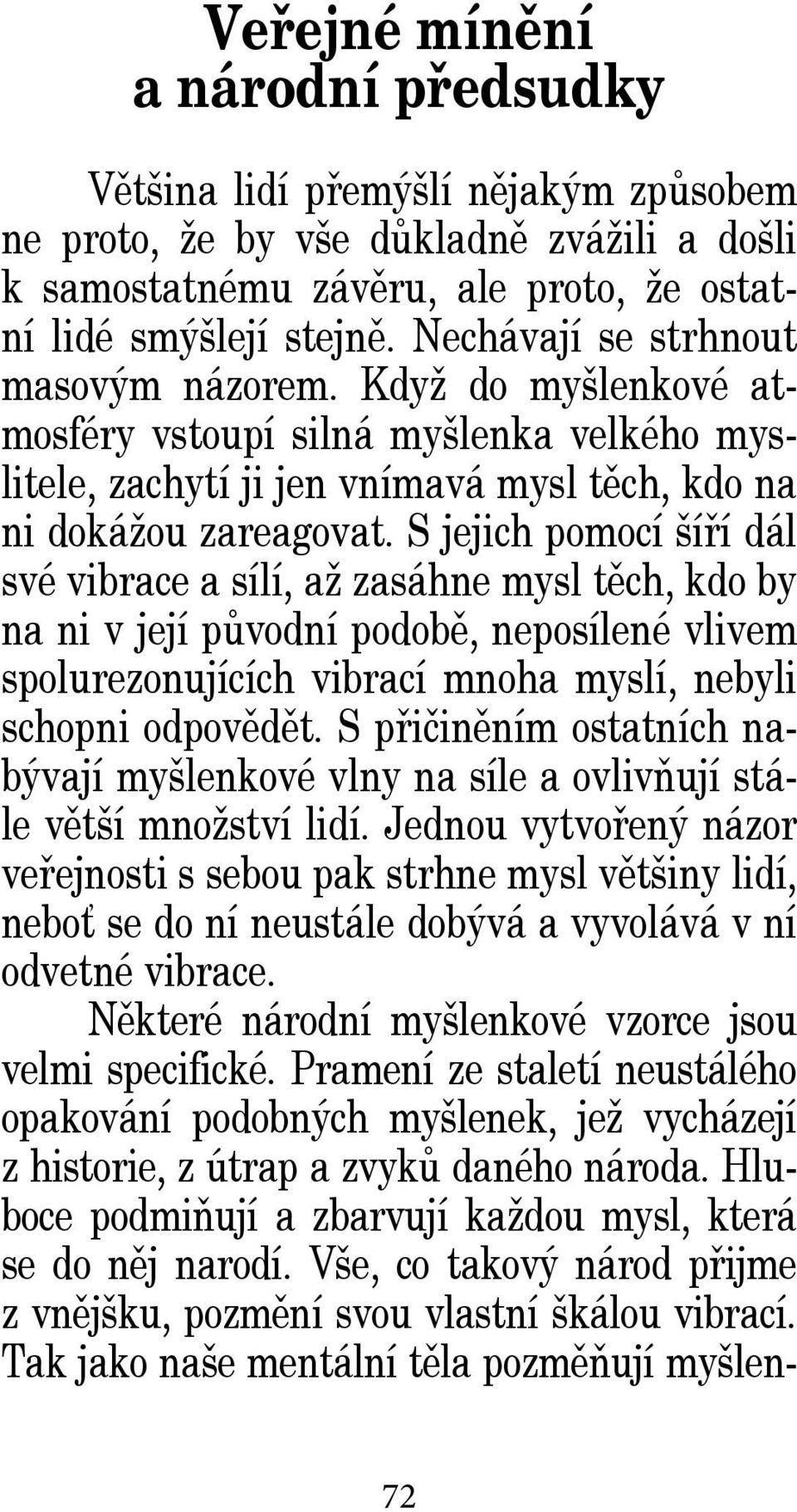 S jejich pomocí šíří dál své vibrace a sílí, až zasáhne mysl těch, kdo by na ni v její původní podobě, neposílené vlivem spolurezonujících vibrací mnoha myslí, nebyli schopni odpovědět.