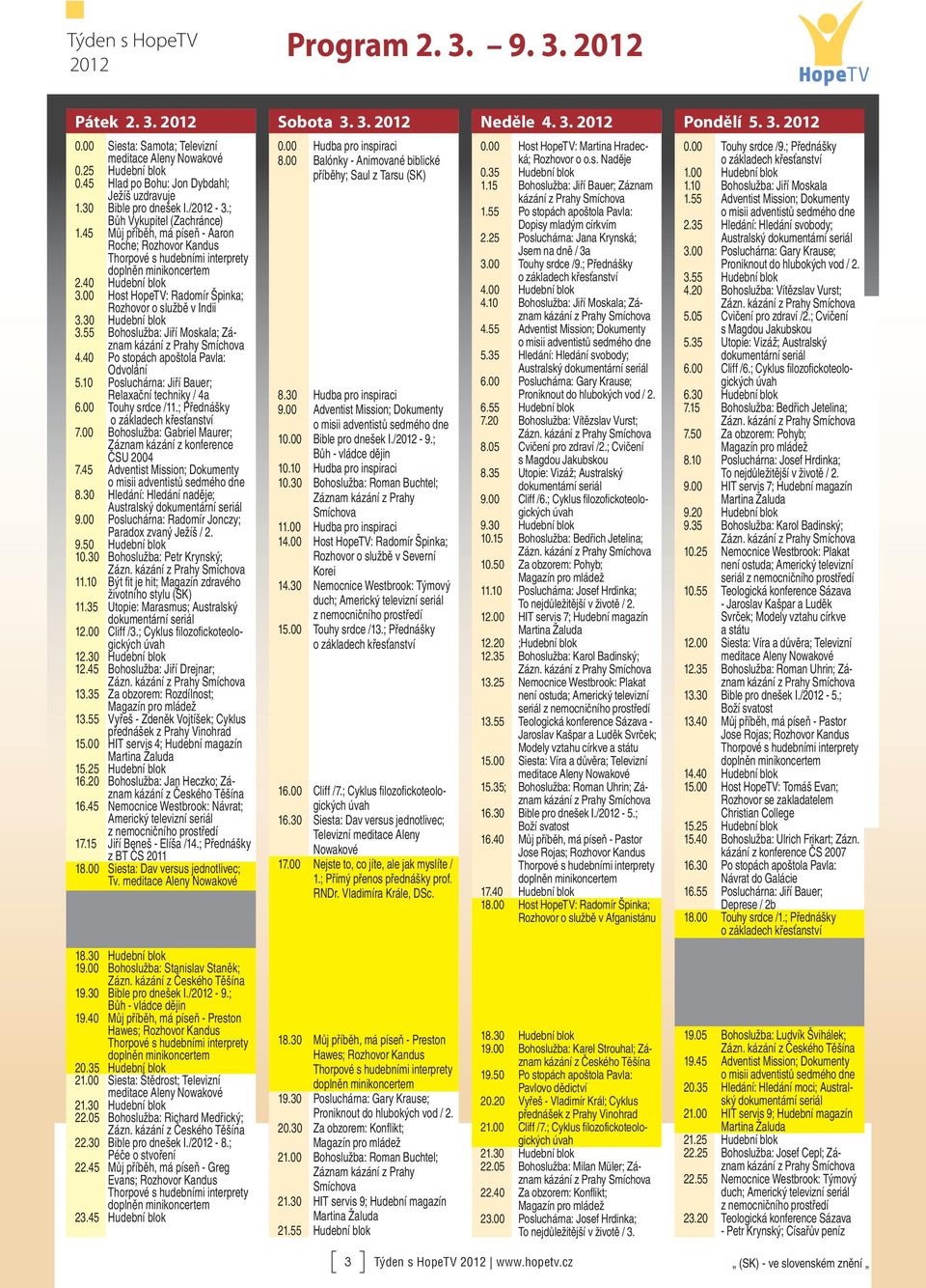 55 Bohoslužba: Jiří Moskala; Záznam 4.40 Po stopách apoštola Pavla: Odvolání 5.10 Posluchárna: Jiří Bauer; Relaxační techniky / 4a 6.00 Touhy srdce /11.; Přednášky 7.