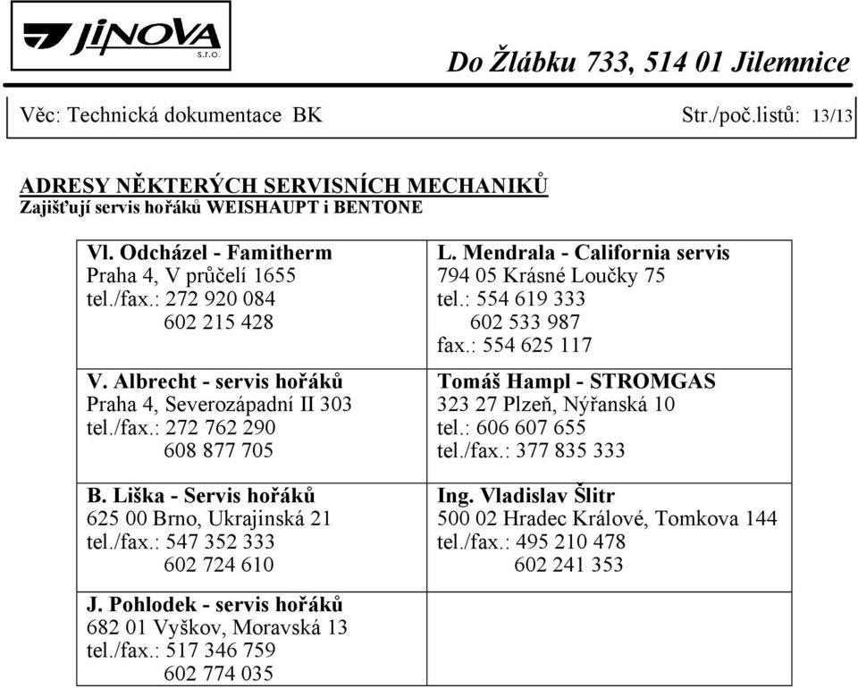 Pohlodek - servis hořáků 682 01 Vyškov, Moravská 13 tel./fax.: 517 346 759 602 774 035 L. Mendrala - California servis 794 05 Krásné Loučky 75 tel.: 554 619 333 602 533 987 fax.