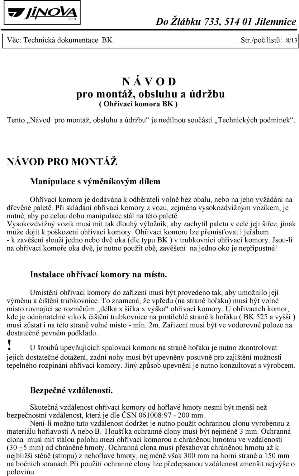 Při skládání ohřívací komory z vozu, zejména vysokozdvižným vozíkem, je nutné, aby po celou dobu manipulace stál na této paletě.