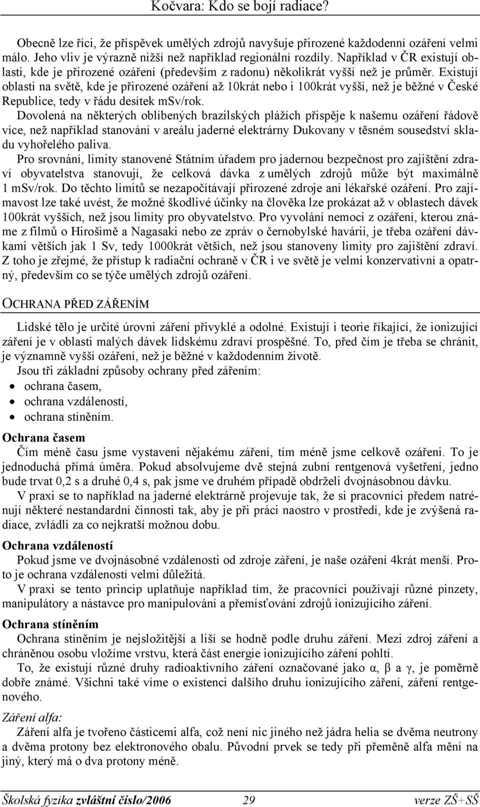 Existují oblasti na světě, kde je přirozené ozáření až 10krát nebo i 100krát vyšší, než je běžné v České Republice, tedy v řádu desítek msv/rok.