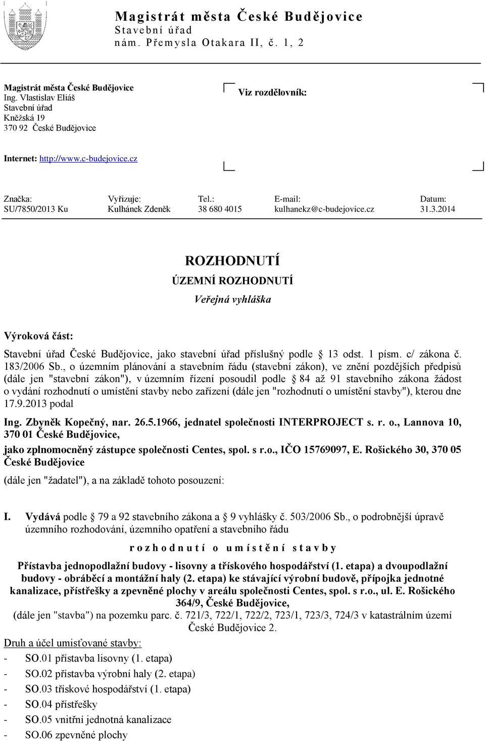 : E-mail: Datum: SU/7850/2013 Ku Kulhánek Zdeněk 38 680 4015 kulhanekz@c-budejovice.cz 31.3.2014 ROZHODNUTÍ ÚZEMNÍ ROZHODNUTÍ Veřejná vyhláška Výroková část: Stavební úřad České Budějovice, jako stavební úřad příslušný podle 13 odst.