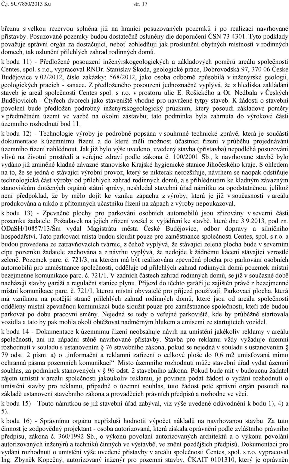 Tyto podklady považuje správní orgán za dostačující, neboť zohledňují jak proslunění obytných místností v rodinných domech, tak oslunění přilehlých zahrad rodinných domů.