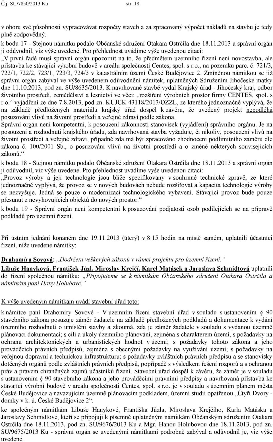 Pro přehlednost uvádíme výše uvedenou citaci: V první řadě musí správní orgán upozornit na to, že předmětem územního řízení není novostavba, ale přístavba ke stávající výrobní budově v areálu