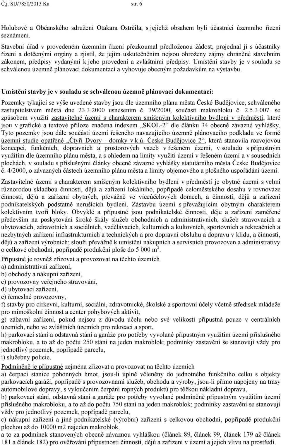 zákonem, předpisy vydanými k jeho provedení a zvláštními předpisy. Umístění stavby je v souladu se schválenou územně plánovací dokumentací a vyhovuje obecným požadavkům na výstavbu.