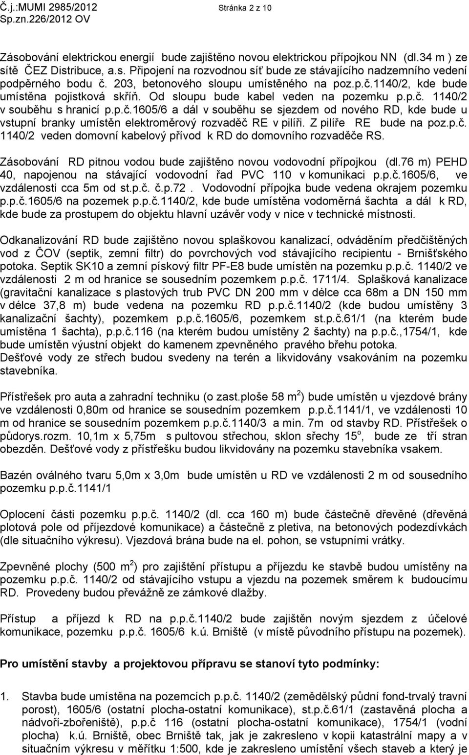 Z pilíře RE bude na poz.p.č. 1140/2 veden domovní kabelový přívod k RD do domovního rozvaděče RS. Zásobování RD pitnou vodou bude zajištěno novou vodovodní přípojkou (dl.