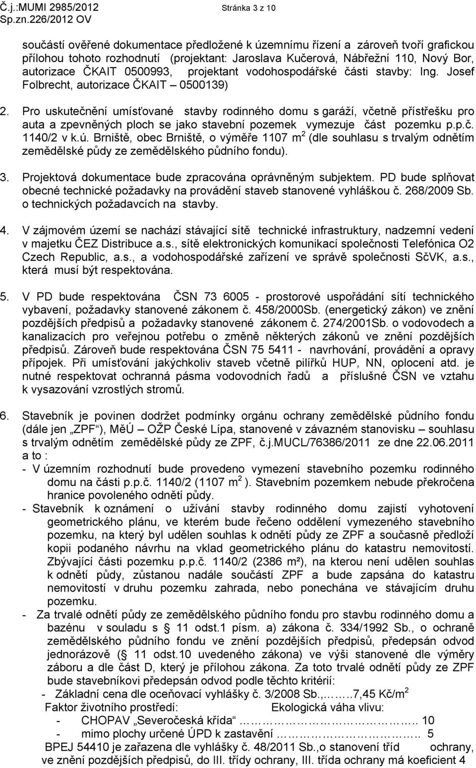 Pro uskutečnění umísťované stavby rodinného domu s garáží, včetně přístřešku pro auta a zpevněných ploch se jako stavební pozemek vymezuje část pozemku p.p.č. 1140/2 v k.ú.