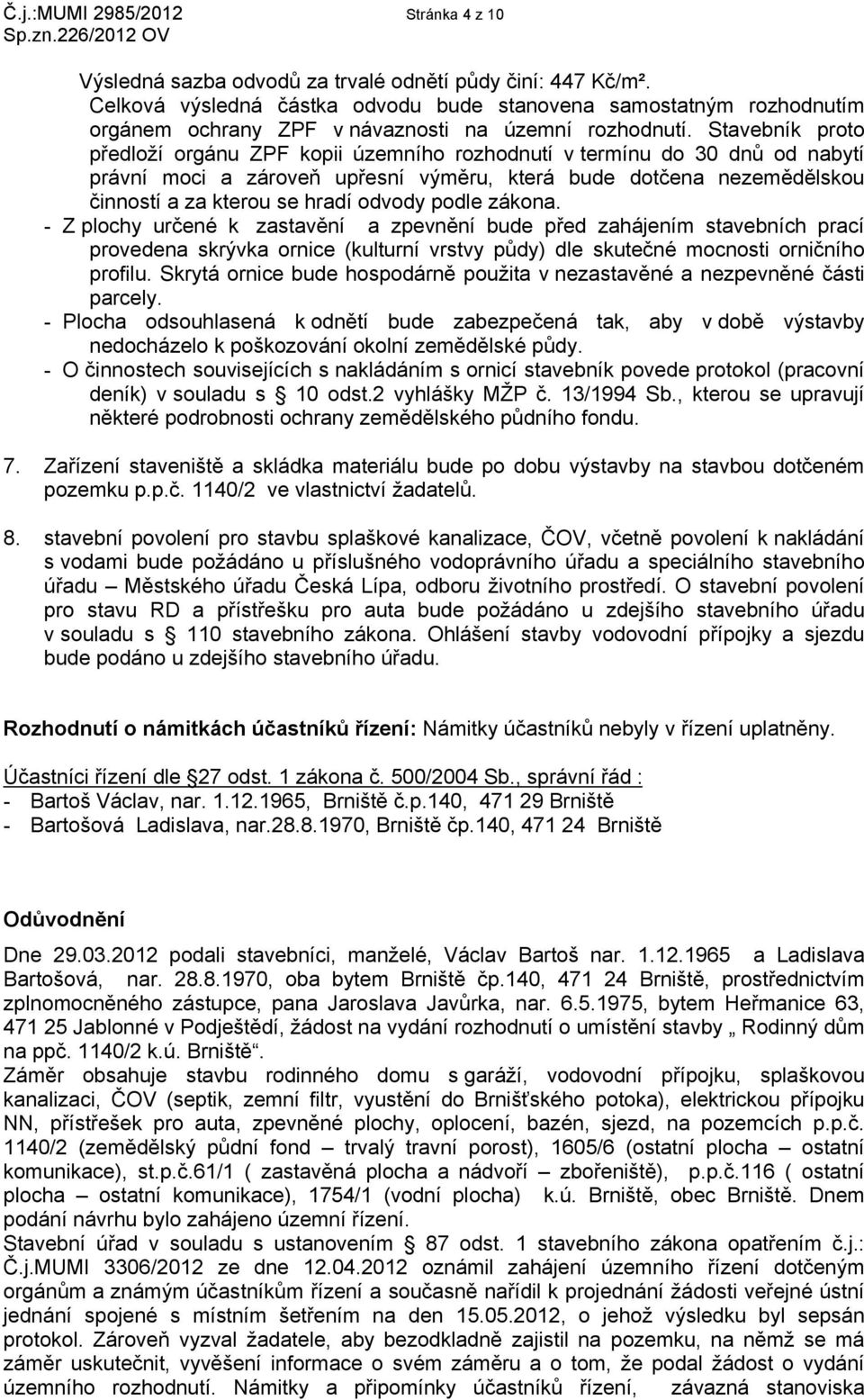 Stavebník proto předloží orgánu ZPF kopii územního rozhodnutí v termínu do 30 dnů od nabytí právní moci a zároveň upřesní výměru, která bude dotčena nezemědělskou činností a za kterou se hradí odvody