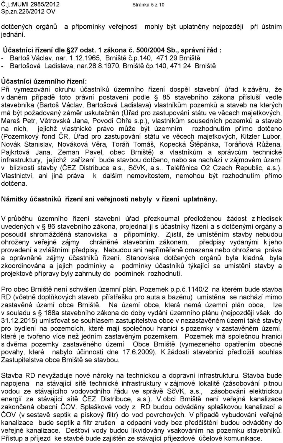 140, 471 24 Brniště Účastníci územního řízení: Při vymezování okruhu účastníků územního řízení dospěl stavební úřad k závěru, že v daném případě toto právní postavení podle 85 stavebního zákona