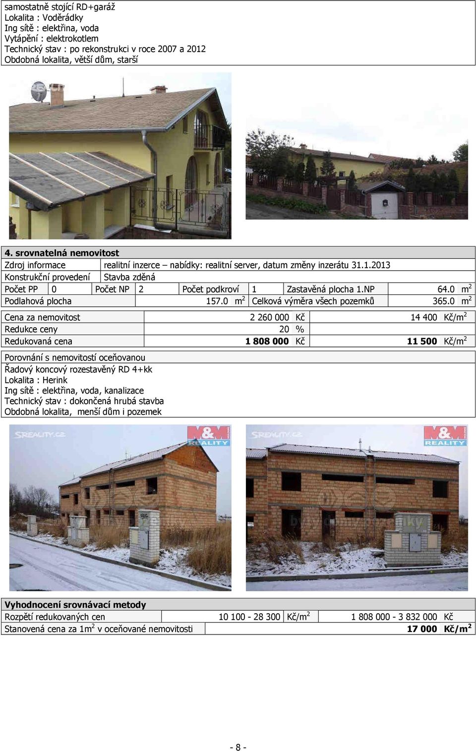 1.2013 Konstrukční provedení Stavba zděná Počet PP 0 Počet NP 2 Počet podkroví 1 Zastavěná plocha 1.NP 64.0 m 2 Podlahová plocha 157.0 m 2 Celková výměra všech pozemků 365.