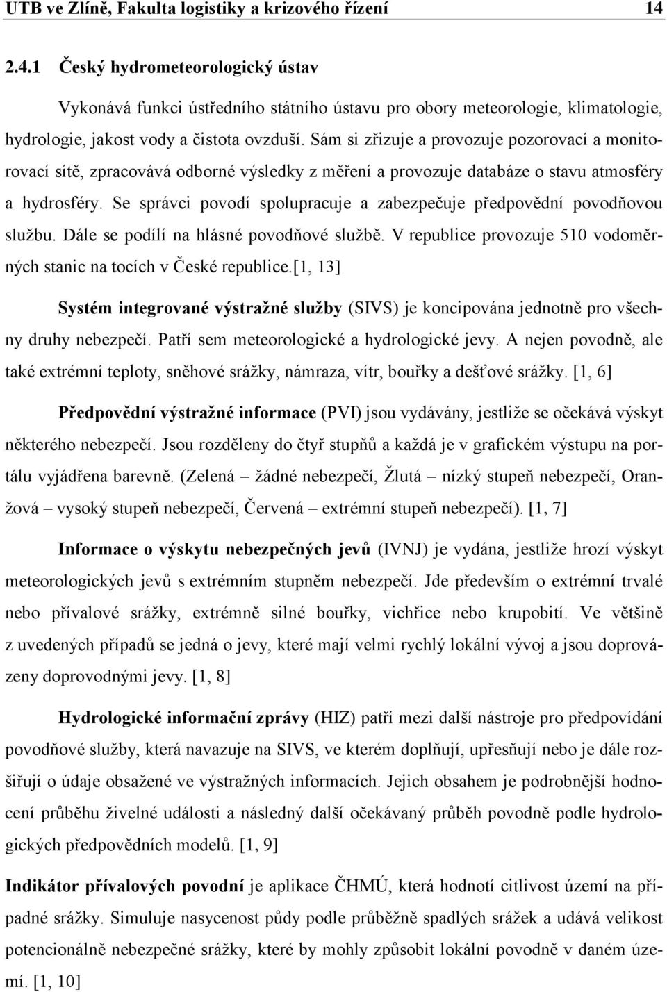 Sám si zřizuje a provozuje pozorovací a monitorovací sítě, zpracovává odborné výsledky z měření a provozuje databáze o stavu atmosféry a hydrosféry.