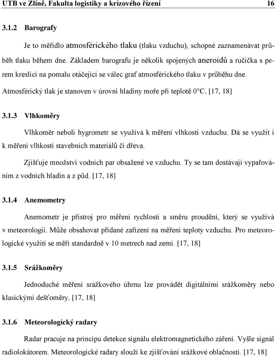 Atmosférický tlak je stanoven v úrovni hladiny moře při teplotě 0 C. [17, 18] 3.1.3 Vlhkoměry Vlhkoměr neboli hygrometr se využívá k měření vlhkosti vzduchu.