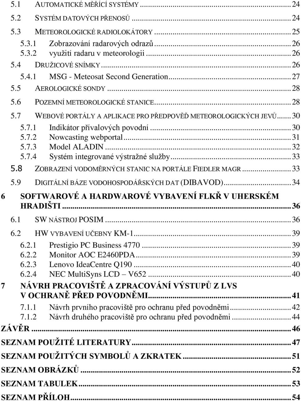 .. 30 5.7.2 Nowcasting webportal... 31 5.7.3 Model ALADIN... 32 5.7.4 Systém integrované výstražné služby... 33 5.8 ZOBRAZENÍ VODOMĚRNÝCH STANIC NA PORTÁLE FIEDLER MAGR... 33 5.9 DIGITÁLNÍ BÁZE VODOHOSPODÁŘSKÝCH DAT (DIBAVOD).