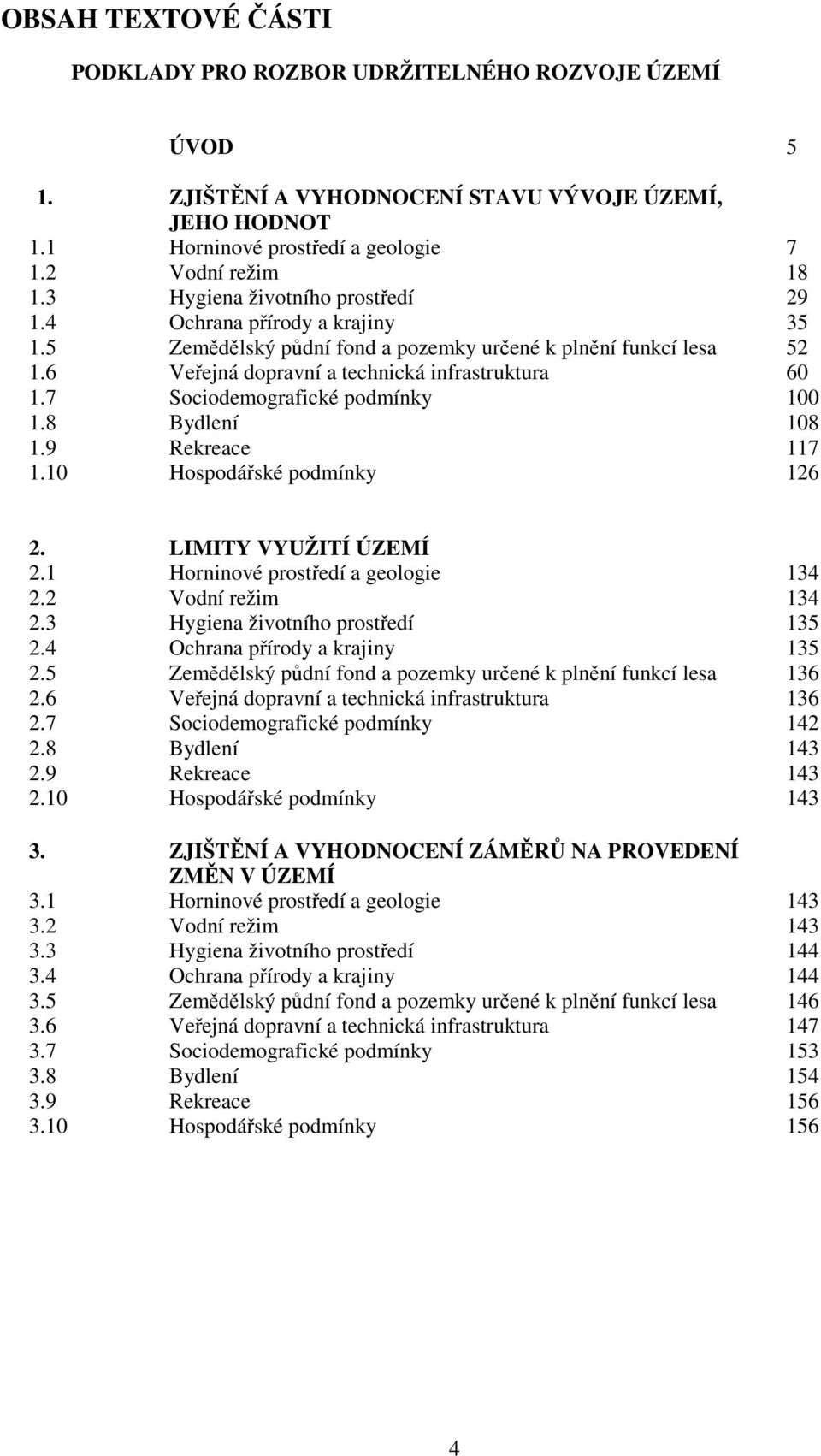 7 Sociodemografické podmínky 100 1.8 Bydlení 108 1.9 Rekreace 117 1.10 Hospodářské podmínky 126 2. LIMITY VYUŽITÍ ÚZEMÍ 2.1 Horninové prostředí a geologie 134 2.2 Vodní režim 134 2.