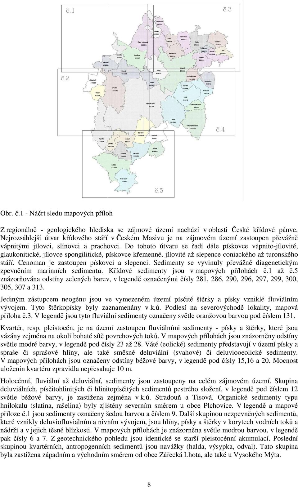 Do tohoto útvaru se řadí dále pískovce vápnito-jílovité, glaukonitické, jílovce spongilitické, pískovce křemenné, jílovité až slepence coniackého až turonského stáří.