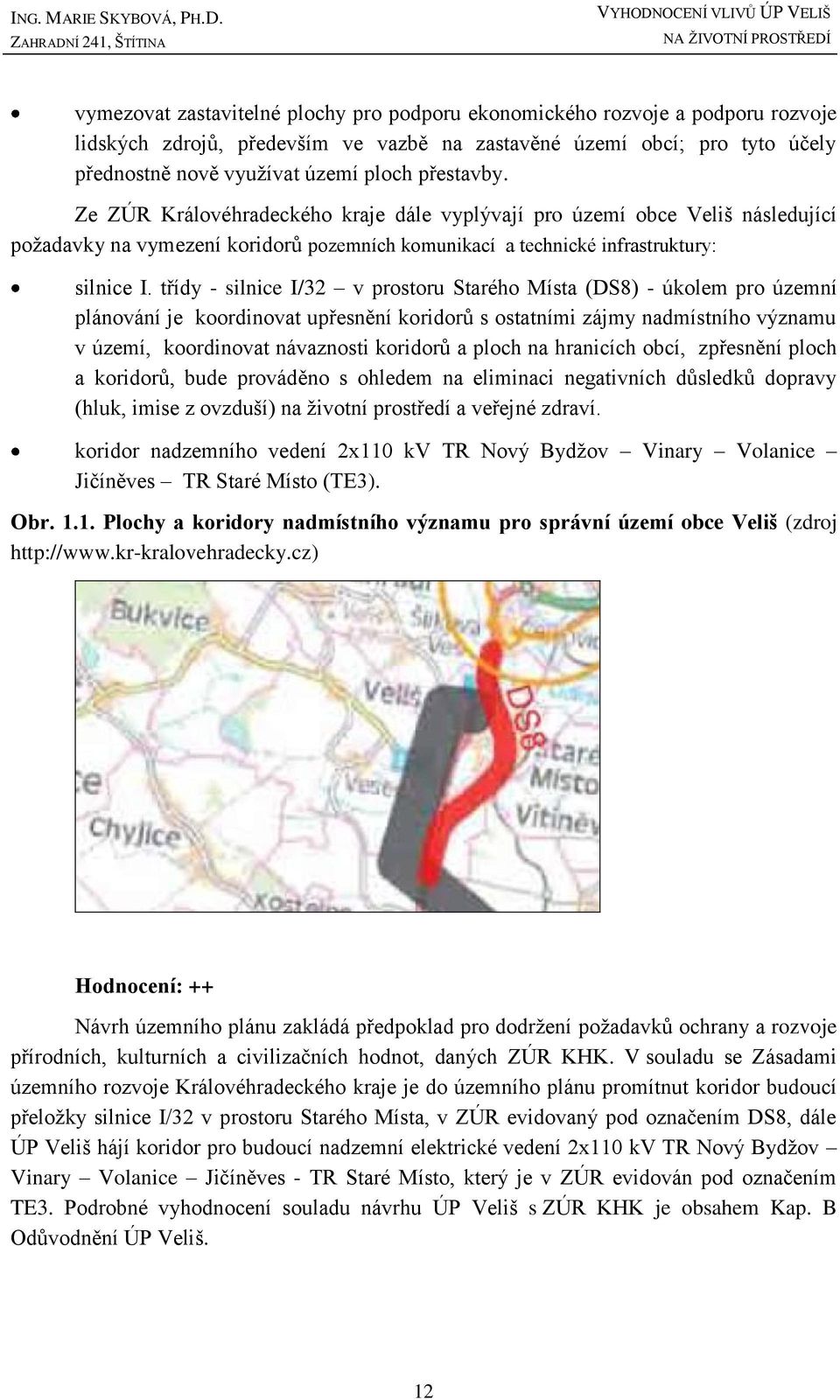 Ze ZÚR Královéhradeckého kraje dále vyplývají pro území obce Veliš následující požadavky na vymezení koridorů pozemních komunikací a technické infrastruktury: silnice I.