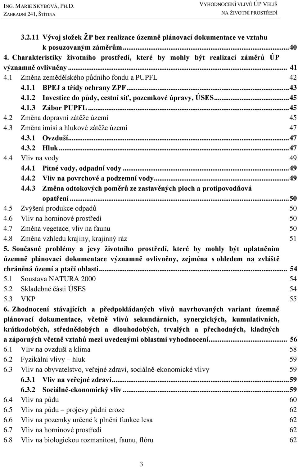 .. 45 4.1.3 Zábor PUPFL... 45 4.2 Změna dopravní zátěže území 45 4.3 Změna imisí a hlukové zátěže území 47 4.3.1 Ovzduší... 47 4.3.2 Hluk... 47 4.4 Vliv na vody 49 4.4.1 Pitné vody, odpadní vody.