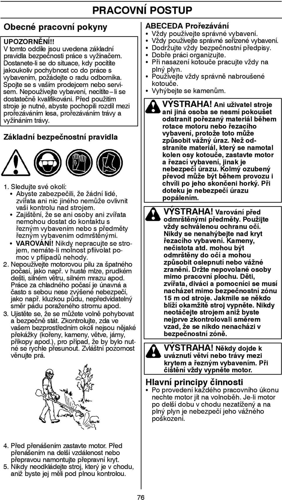 Nepoužívejte vybavení, necítíte---li se dostatečně kvalifikováni. Před použitím stroje je nutné, abyste pochopili rozdíl mezi prořezáváním lesa, prořezáváním trávy a vyžínáním trávy.