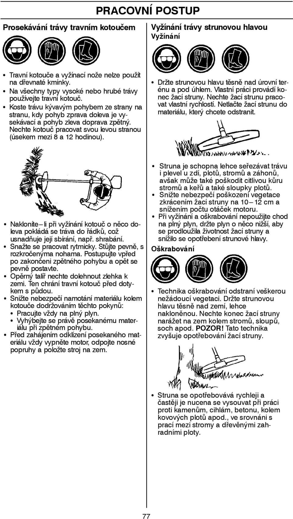 Nechte kotouč pracovat svou levou stranou (úsekem mezi 8 a 12 hodinou). S Držte strunovou hlavu těsně nad úrovní terénu a pod úhlem. Vlastní práci provádí konec žací struny.