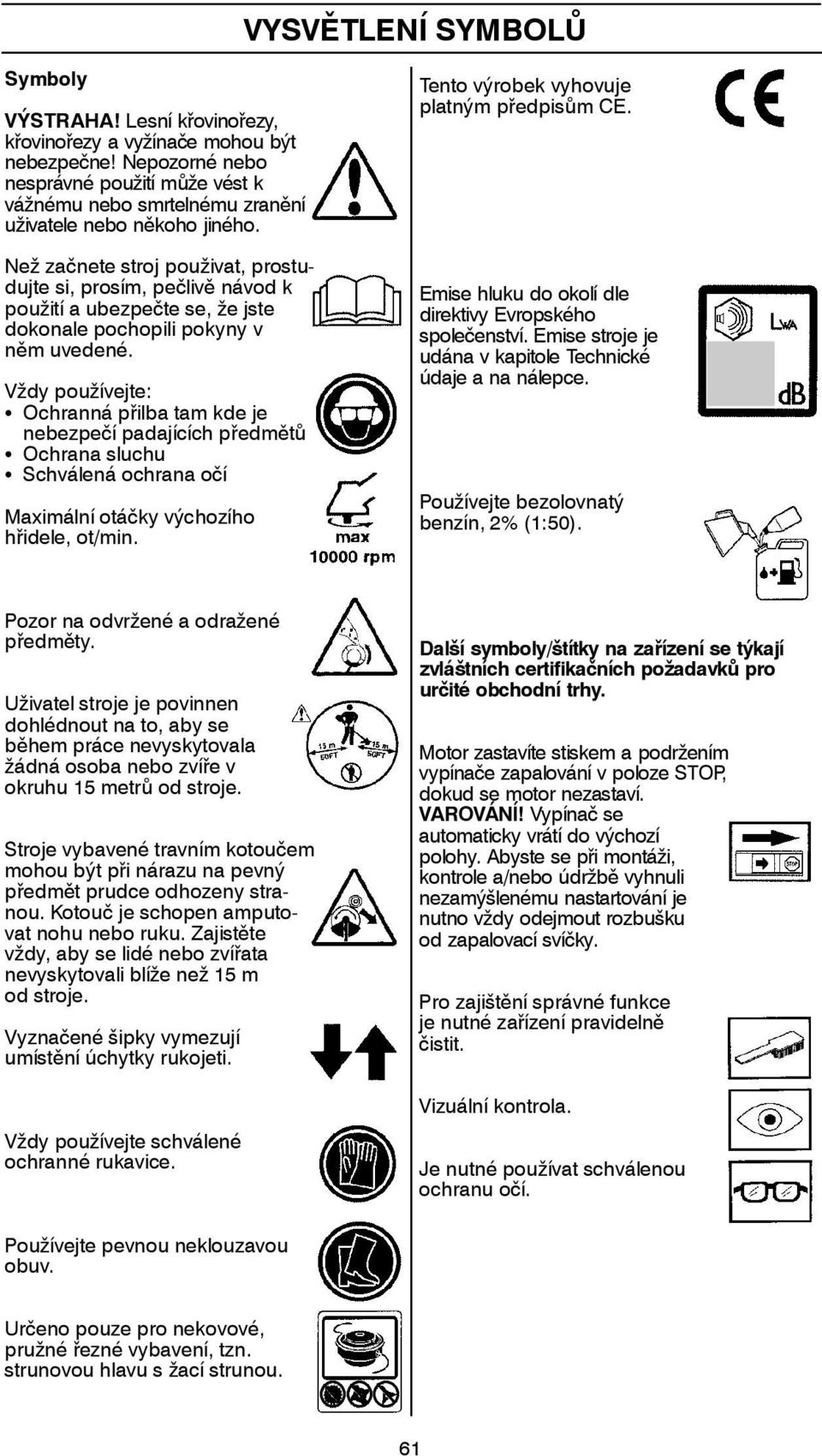 Než začnete stroj použivat, prostudujte si, prosím, pečlivě návod k použití a ubezpečte se, že jste dokonale pochopili pokyny v něm uvedené.