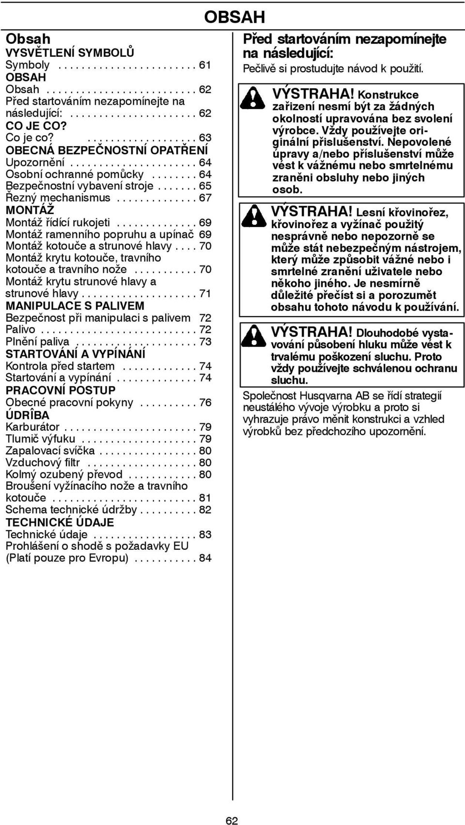 .. 70 Montáž krytu kotouče, travního kotouče a travního nože... 70 Montáž krytu strunové hlavy a strunové hlavy... 71 MANIPULACE S PALIVEM Bezpečnost při manipulaci s palivem 72 Palivo.