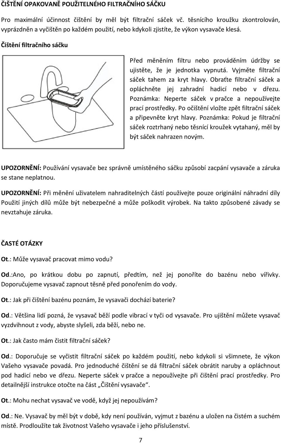 Čištění filtračního sáčku Před měněním filtru nebo prováděním údržby se ujistěte, že je jednotka vypnutá. Vyjměte filtrační sáček tahem za kryt hlavy.