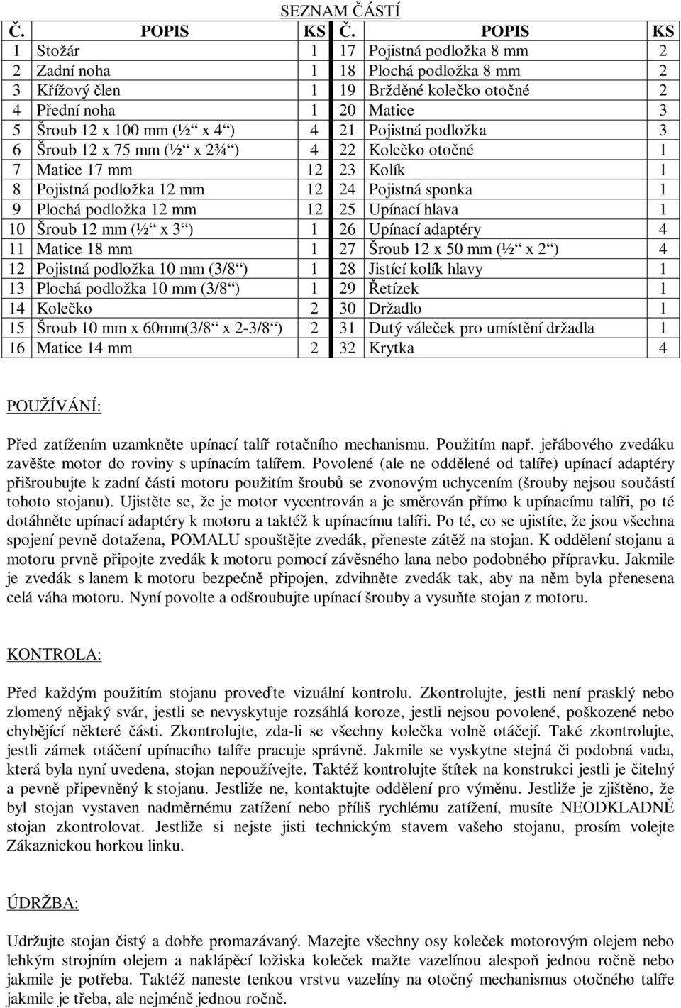 podložka 3 6 Šroub 12 x 75 mm (½ x 2¾ ) 4 22 Koleko otoné 1 7 Matice 17 mm 12 23 Kolík 1 8 Pojistná podložka 12 mm 12 24 Pojistná sponka 1 9 Plochá podložka 12 mm 12 25 Upínací hlava 1 10 Šroub 12 mm