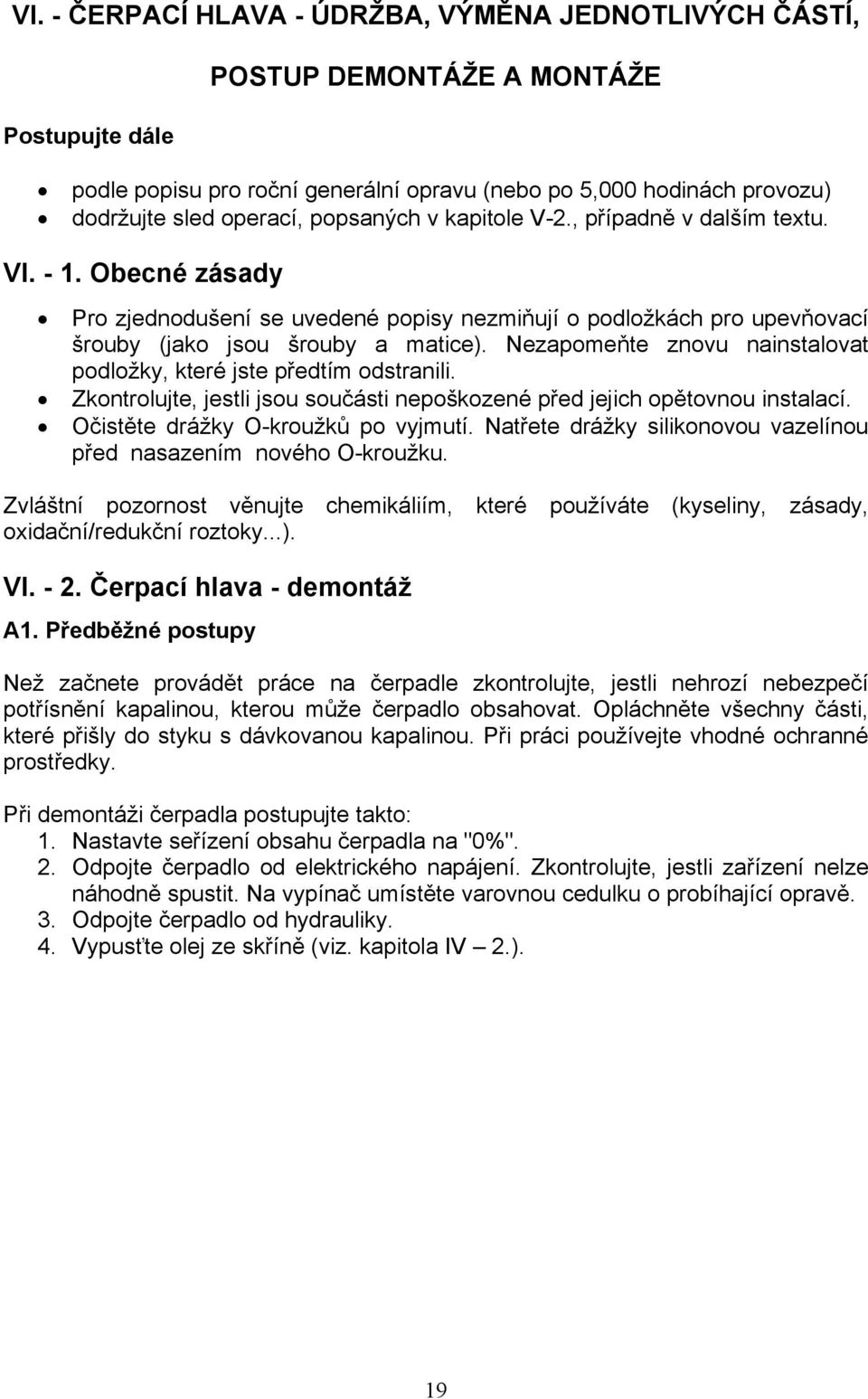 Nezapomeňte znovu nainstalovat podložky, které jste předtím odstranili. Zkontrolujte, jestli jsou součásti nepoškozené před jejich opětovnou instalací. Očistěte drážky O-kroužků po vyjmutí.