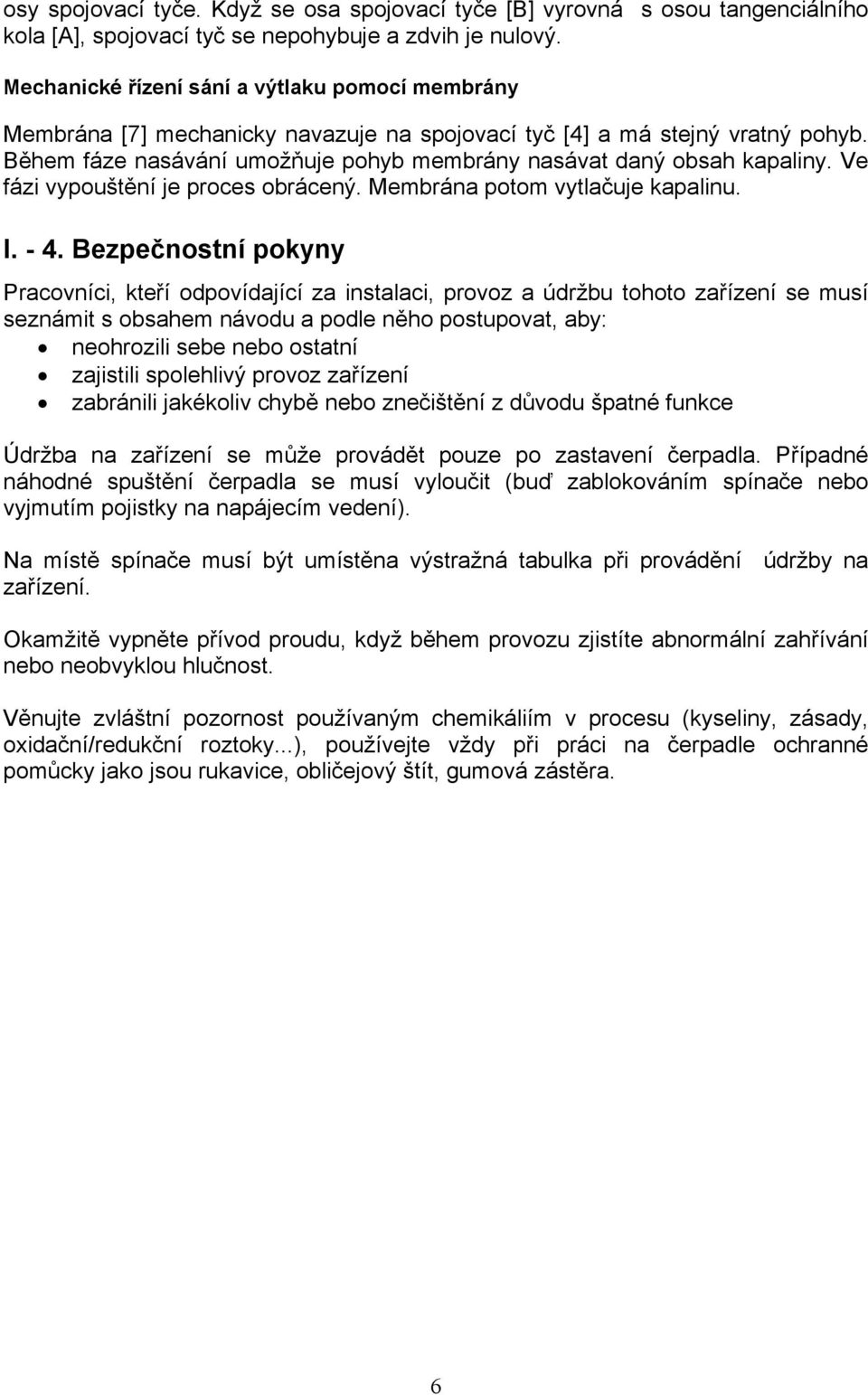 Během fáze nasávání umožňuje pohyb membrány nasávat daný obsah kapaliny. Ve fázi vypouštění je proces obrácený. Membrána potom vytlačuje kapalinu. I. - 4.