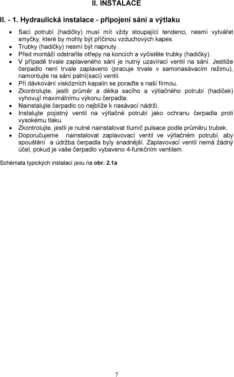 Jestliže čerpadlo není trvale zaplaveno (pracuje trvale v samonasávacím režimu), namontujte na sání patní(sací) ventil. Při dávkování viskózních kapalin se poraďte s naší firmou.