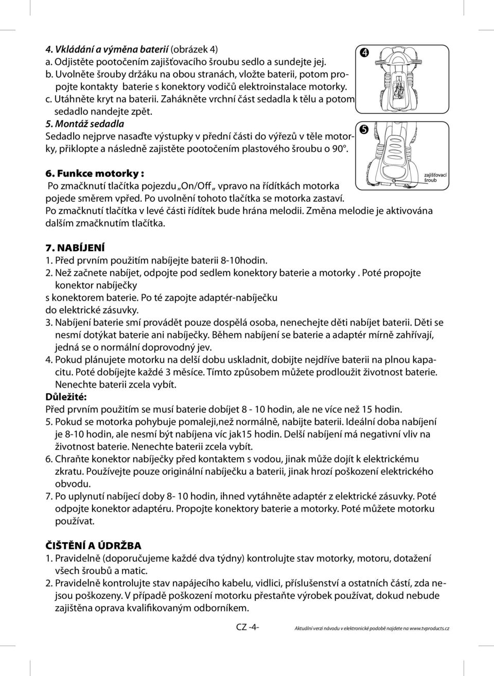 Montáž sedadla Sedadlo nejprve nasaďte výstupky v přední části do výřezů v těle motorky, přiklopte a následně zajistěte pootočením plastového šroubu o 90. 6.