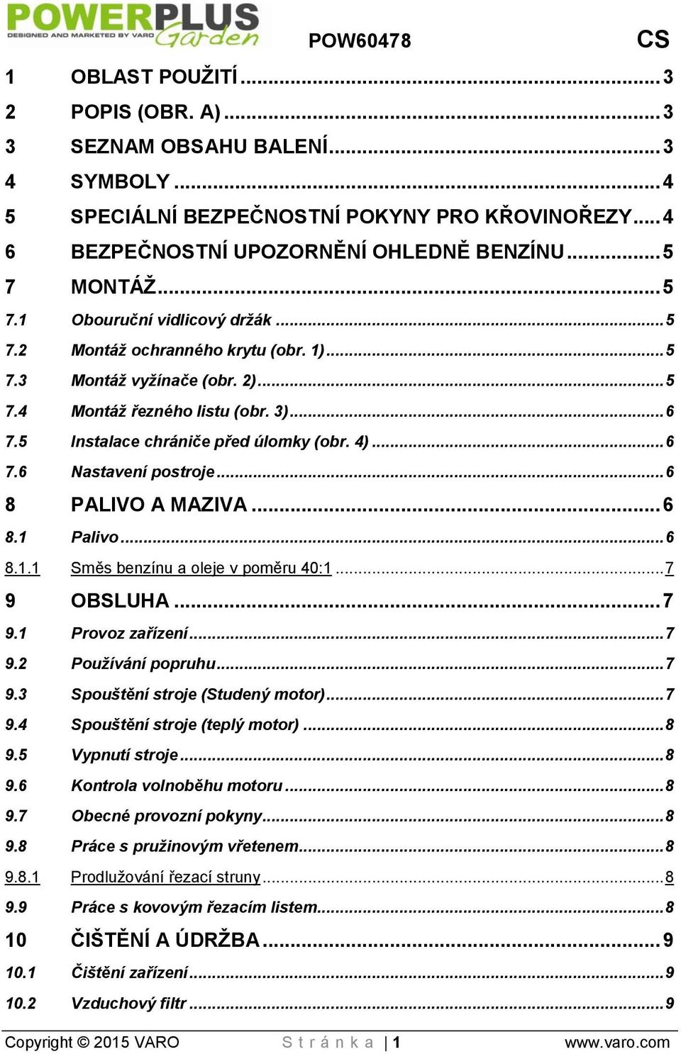 .. 6 7.6 Nastavení postroje... 6 8 PALIVO A MAZIVA... 6 8.1 Palivo... 6 8.1.1 Směs benzínu a oleje v poměru 40:1... 7 9 OBSLUHA... 7 9.1 Provoz zařízení... 7 9.2 Používání popruhu... 7 9.3 Spouštění stroje (Studený motor).