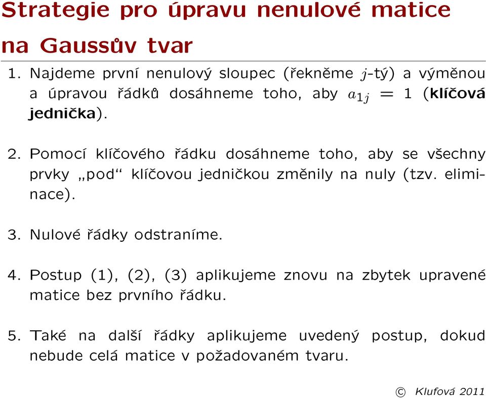 Pomocí klíèového øádku dosáhneme toho, aby se v¹echny prvky þpodÿ klíèovou jednièkou zmìnily na nuly (tzv. eliminace). 3.