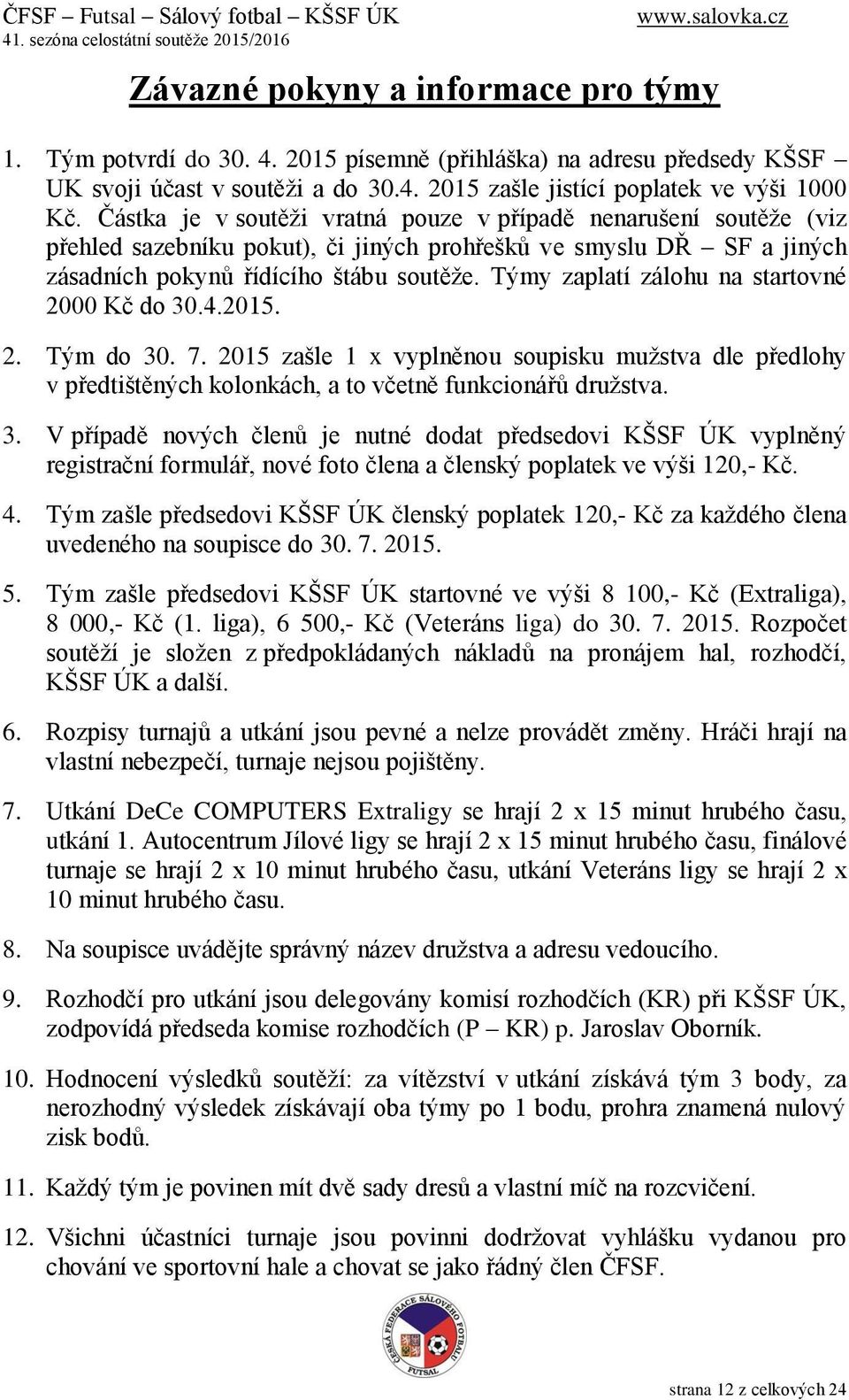 Týmy zaplatí zálohu na startovné 2000 Kč do 30.4.2015. 2. Tým do 30. 7. 2015 zašle 1 x vyplněnou soupisku mužstva dle předlohy v předtištěných kolonkách, a to včetně funkcionářů družstva. 3. V případě nových členů je nutné dodat předsedovi KŠSF ÚK vyplněný registrační formulář, nové foto člena a členský poplatek ve výši 120,- Kč.