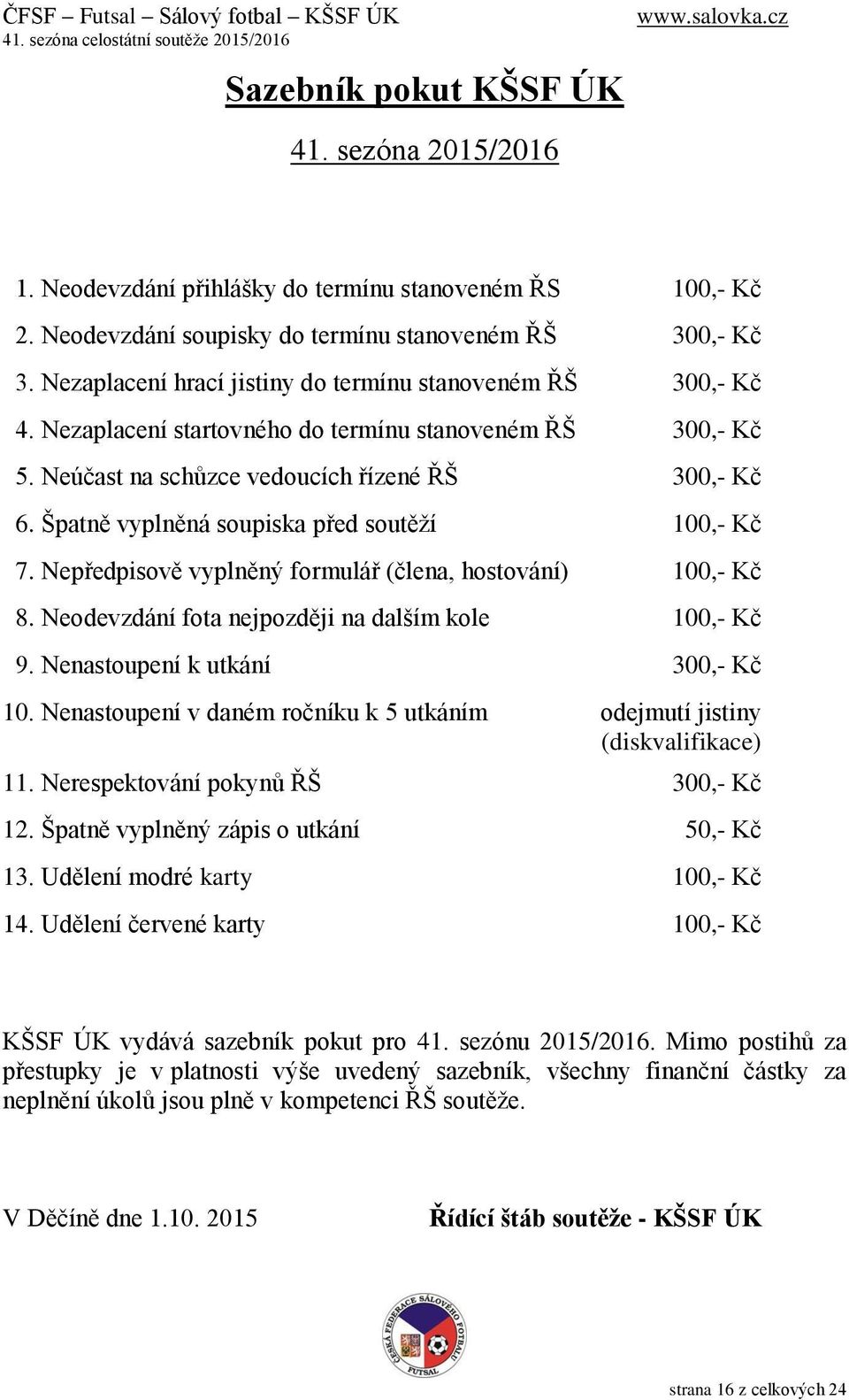 Špatně vyplněná soupiska před soutěží 100,- Kč 07. Nepředpisově vyplněný formulář (člena, hostování) 100,- Kč 08. Neodevzdání fota nejpozději na dalším kole 100,- Kč 9.