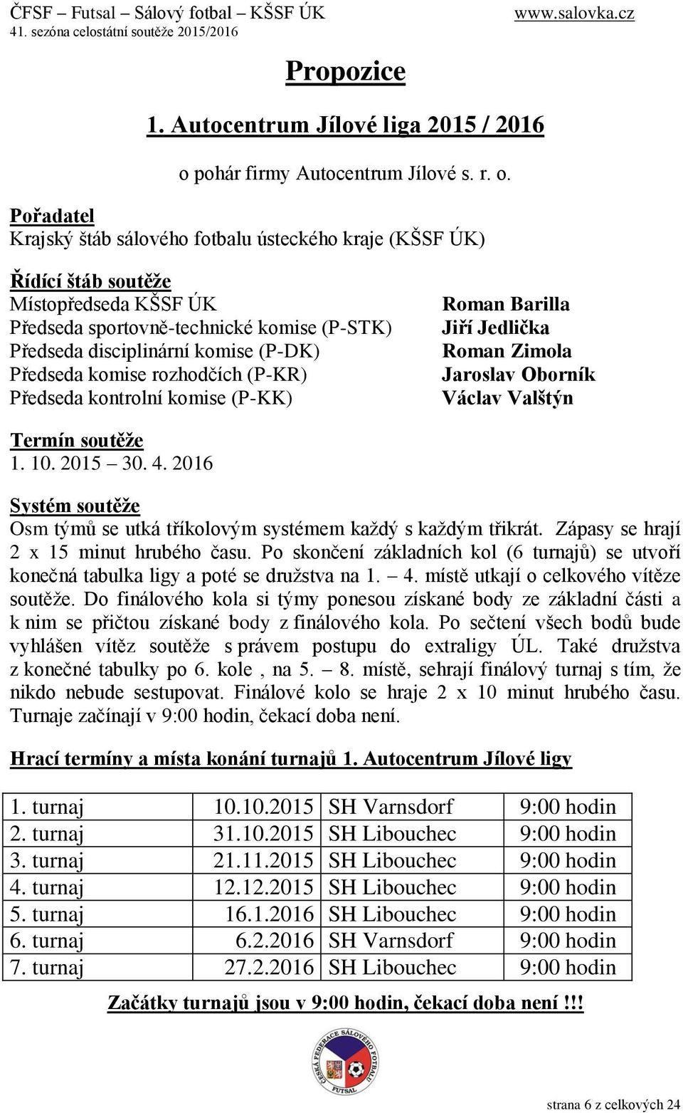 Pořadatel Krajský štáb sálového fotbalu ústeckého kraje (KŠSF ÚK) Řídící štáb soutěže Místopředseda KŠSF ÚK Předseda sportovně-technické komise (P-STK) Předseda disciplinární komise (P-DK) Předseda