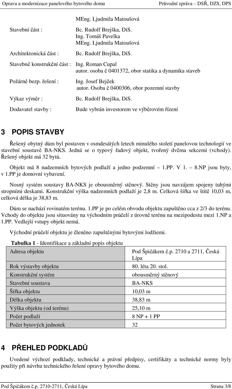 Osoba č 0400306, obor pozemní stavby Bude vybrán investorem ve výběrovém řízení 3 POPIS STAVBY Řešený obytný dům byl postaven v osmdesátých letech minulého století panelovou technologií ve stavební