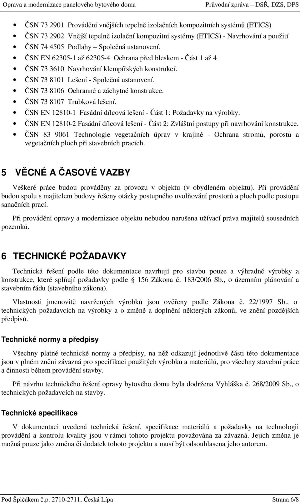 ČSN 73 8106 Ochranné a záchytné konstrukce. ČSN 73 8107 Trubková lešení. ČSN EN 12810-1 Fasádní dílcová lešení - Část 1: Požadavky na výrobky.