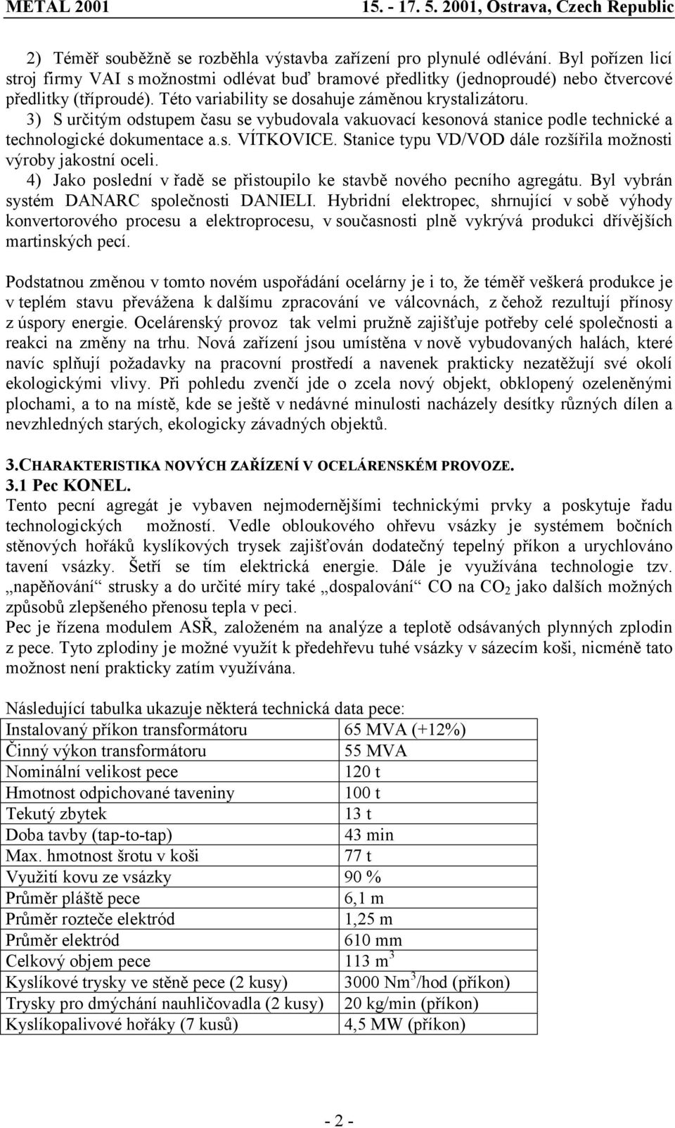 Stanice typu VD/VOD dále rozšířila možnosti výroby jakostní oceli. 4) Jako poslední v řadě se přistoupilo ke stavbě nového pecního agregátu. Byl vybrán systém DANARC společnosti DANIELI.