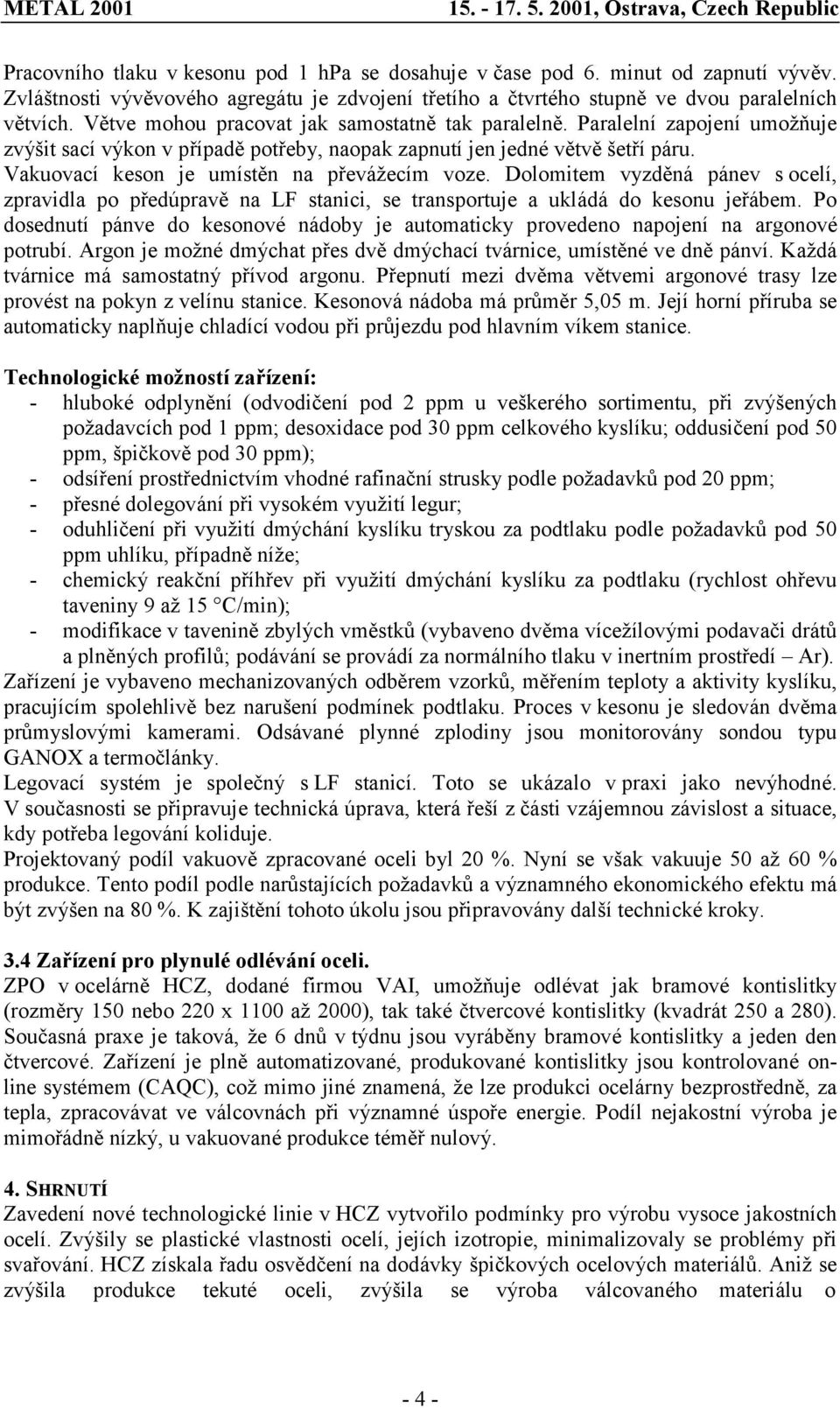 Vakuovací keson je umístěn na převážecím voze. Dolomitem vyzděná pánev s ocelí, zpravidla po předúpravě na LF stanici, se transportuje a ukládá do kesonu jeřábem.