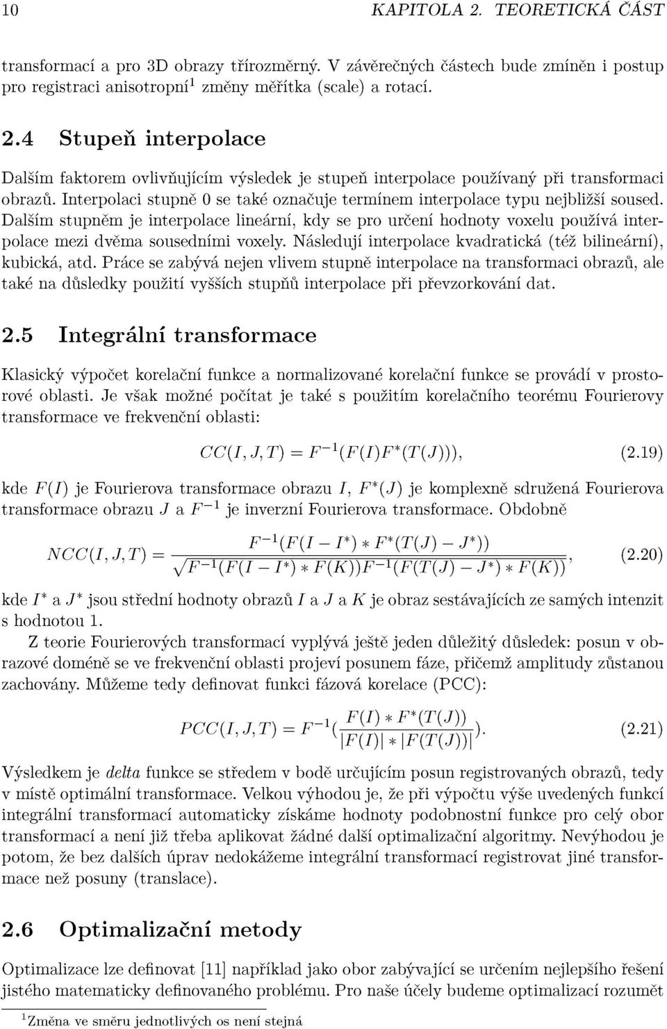 Dalším stupněm je interpolace lineární, kdy se pro určení hodnoty voxelu používá interpolace mezi dvěma sousedními voxely. Následují interpolace kvadratická (též bilineární), kubická, atd.