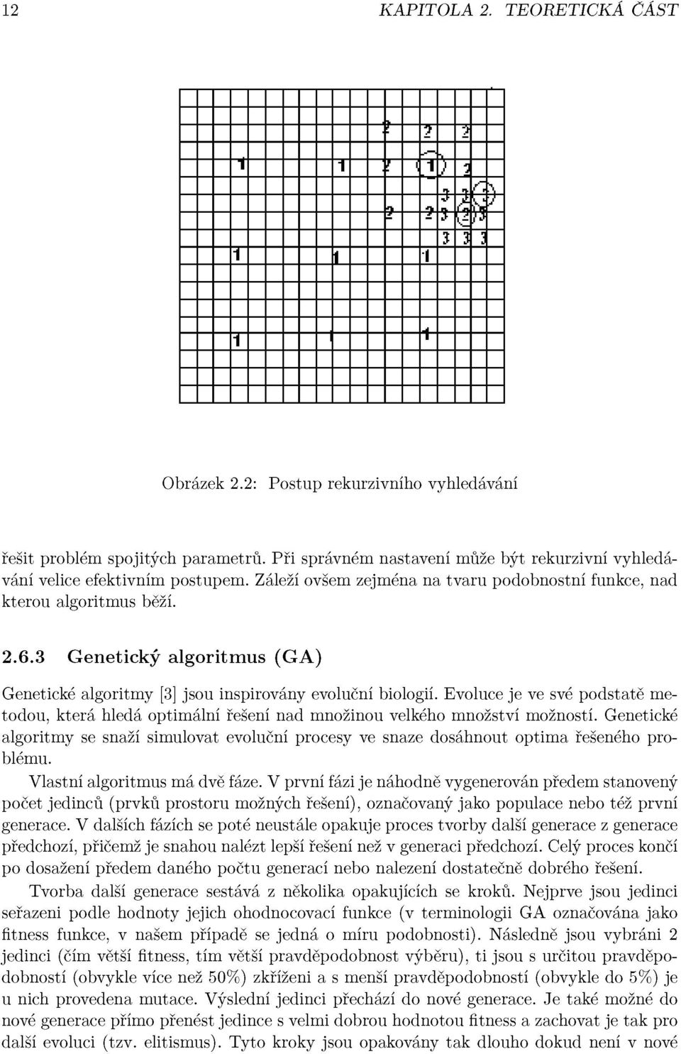 3 Genetický algoritmus (GA) Genetické algoritmy [3] jsou inspirovány evoluční biologií. Evoluce je ve své podstatě metodou, která hledá optimální řešení nad množinou velkého množství možností.